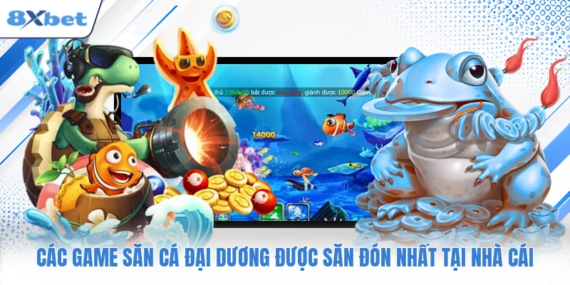 Các game săn cá đại dương được săn đón nhất tại nhà cái