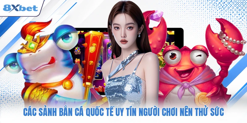 Các sảnh bắn cá quốc tế uy tín người chơi nên thử sức