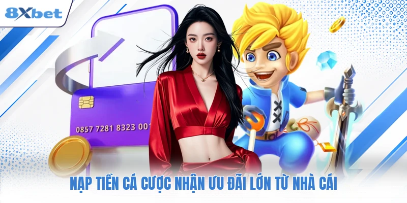 Nạp tiền cá cược nhận ưu đãi lớn từ nhà cái
